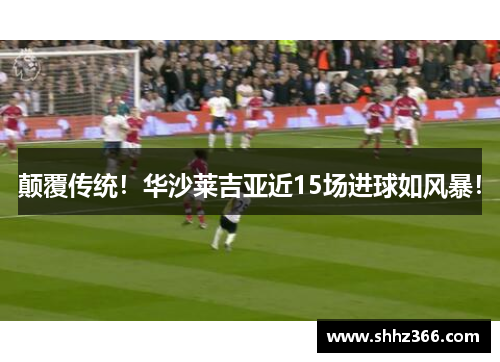 颠覆传统！华沙莱吉亚近15场进球如风暴！