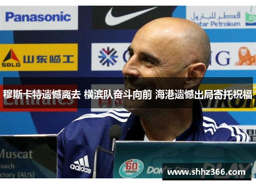 穆斯卡特遗憾离去 横滨队奋斗向前 海港遗憾出局寄托祝福