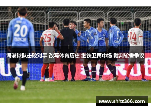海港球队击败对手 改写体育历史 继铁卫再中场 裁判轮番争议