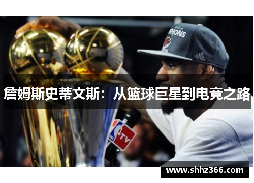 詹姆斯史蒂文斯：从篮球巨星到电竞之路