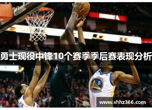 勇士现役中锋10个赛季季后赛表现分析