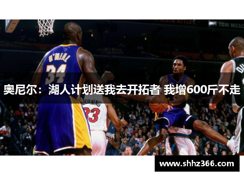 奥尼尔：湖人计划送我去开拓者 我增600斤不走