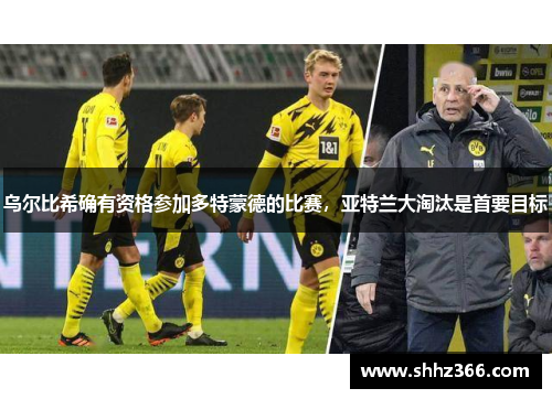 乌尔比希确有资格参加多特蒙德的比赛，亚特兰大淘汰是首要目标